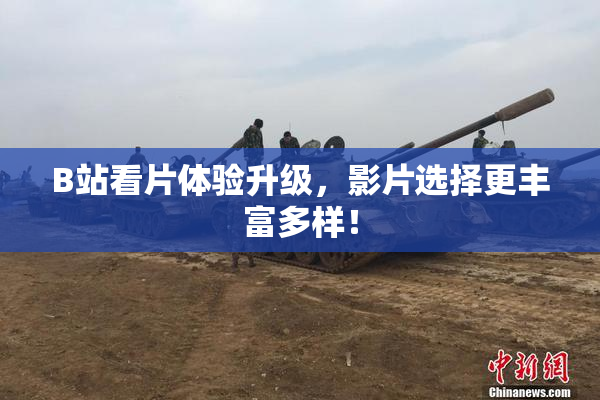 B站看片体验升级，影片选择更丰富多样！
