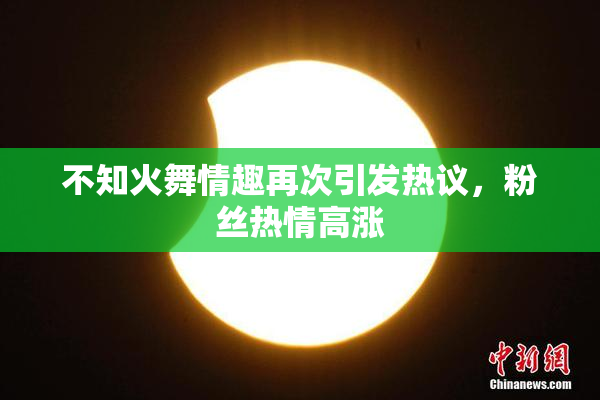 不知火舞情趣再次引发热议，粉丝热情高涨