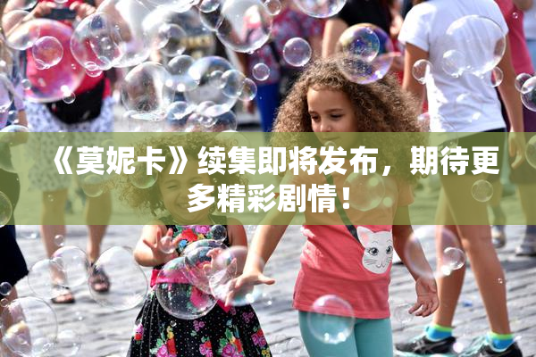 《莫妮卡》续集即将发布，期待更多精彩剧情！