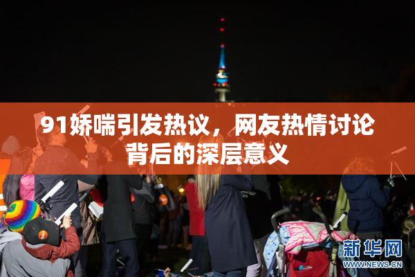 91娇喘引发热议，网友热情讨论背后的深层意义
