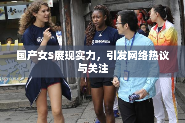 国产女S展现实力，引发网络热议与关注