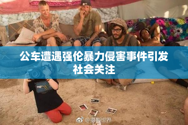 公车遭遇强伦暴力侵害事件引发社会关注