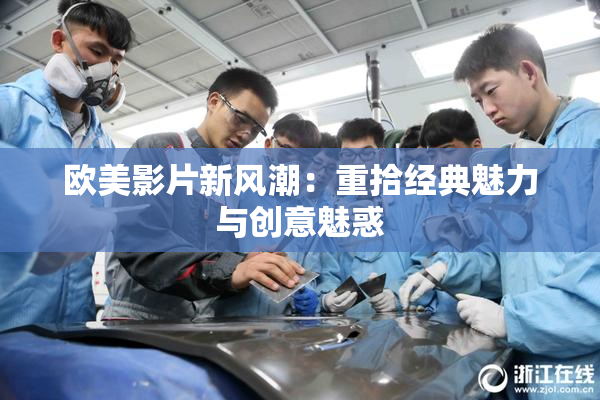 欧美影片新风潮：重拾经典魅力与创意魅惑