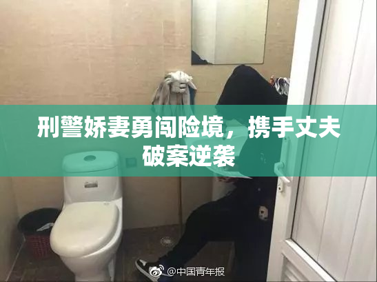 刑警娇妻勇闯险境，携手丈夫破案逆袭