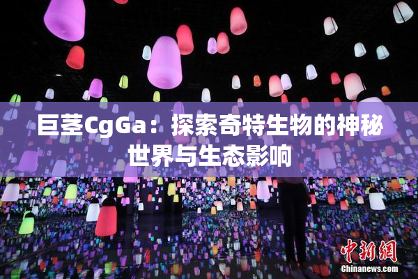 巨茎CgGa：探索奇特生物的神秘世界与生态影响