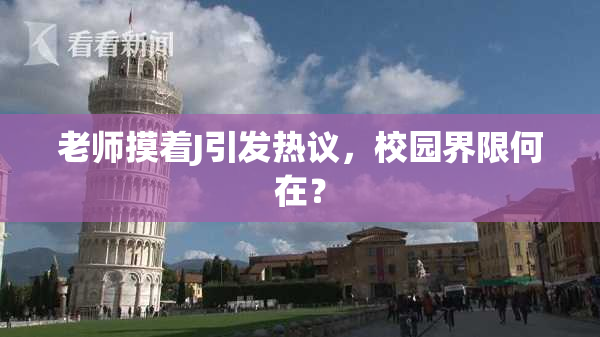 老师摸着J引发热议，校园界限何在？