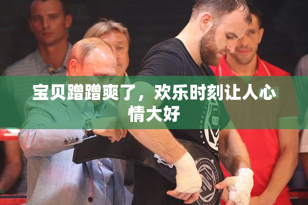 宝贝蹭蹭爽了，欢乐时刻让人心情大好