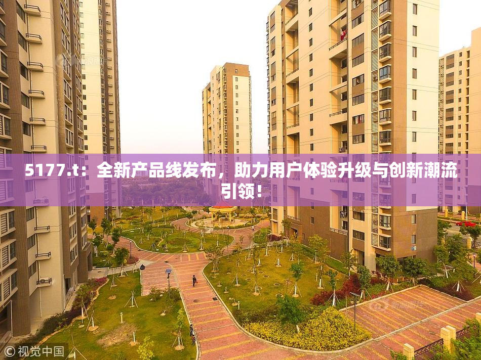 5177.t：全新产品线发布，助力用户体验升级与创新潮流引领！