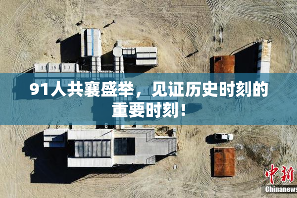 91人共襄盛举，见证历史时刻的重要时刻！