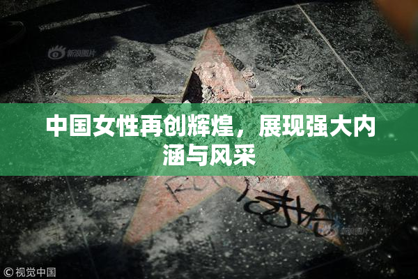 中国女性再创辉煌，展现强大内涵与风采