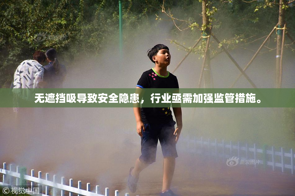 无遮挡吸导致安全隐患，行业亟需加强监管措施。