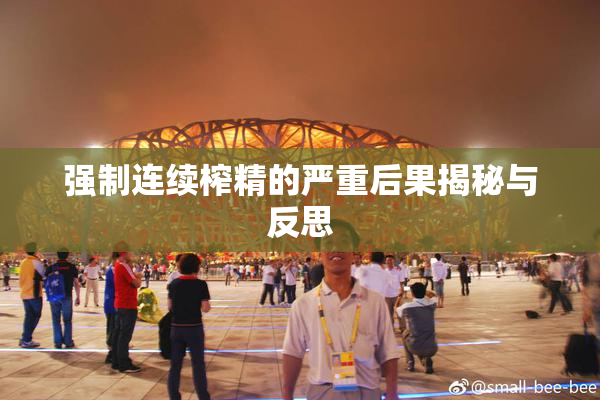 强制连续榨精的严重后果揭秘与反思