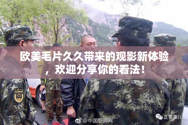 欧美毛片久久带来的观影新体验，欢迎分享你的看法！