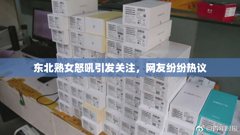 东北熟女怒吼引发关注，网友纷纷热议