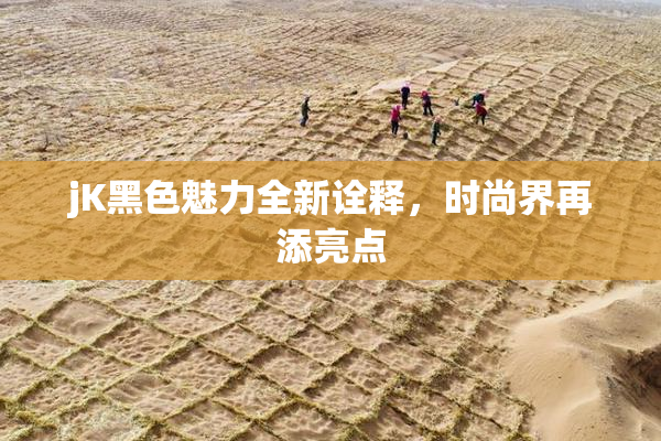 jK黑色魅力全新诠释，时尚界再添亮点