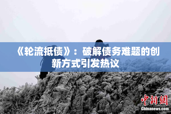 《轮流抵债》：破解债务难题的创新方式引发热议