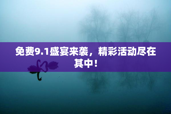 免费9.1盛宴来袭，精彩活动尽在其中！