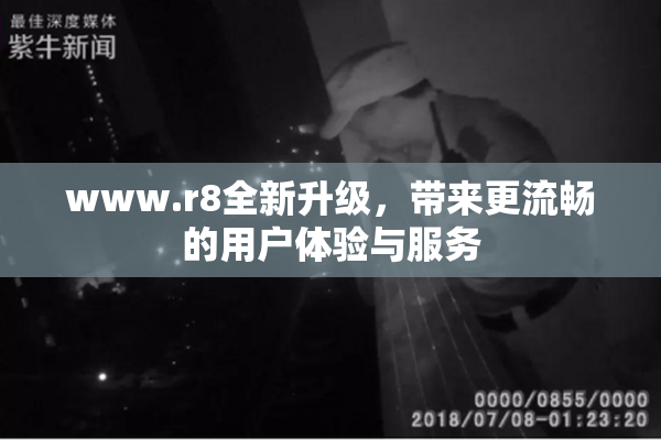 www.r8全新升级，带来更流畅的用户体验与服务