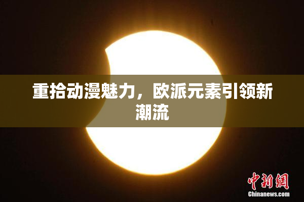 重拾动漫魅力，欧派元素引领新潮流