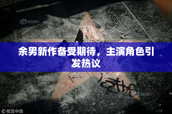 余男新作备受期待，主演角色引发热议