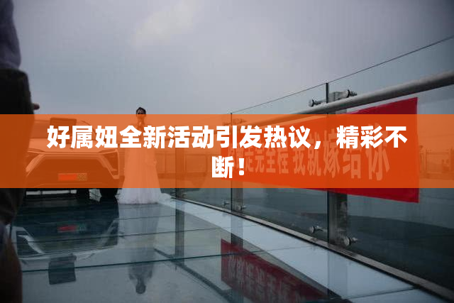 好属妞全新活动引发热议，精彩不断！