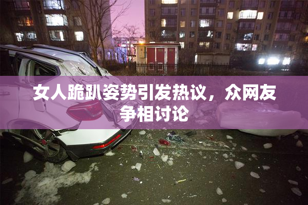 女人跪趴姿势引发热议，众网友争相讨论