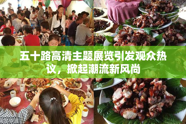 五十路高清主题展览引发观众热议，掀起潮流新风尚