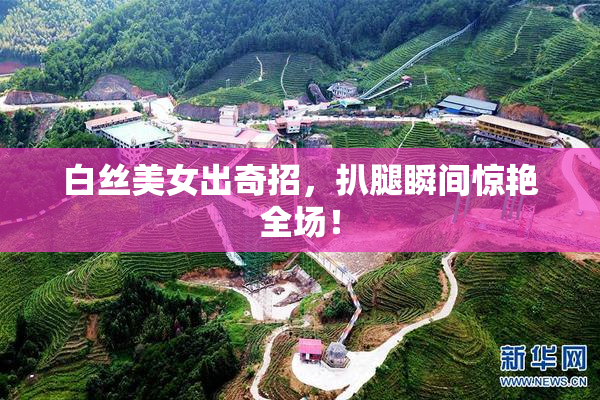 白丝美女出奇招，扒腿瞬间惊艳全场！