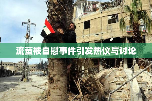 流萤被自慰事件引发热议与讨论