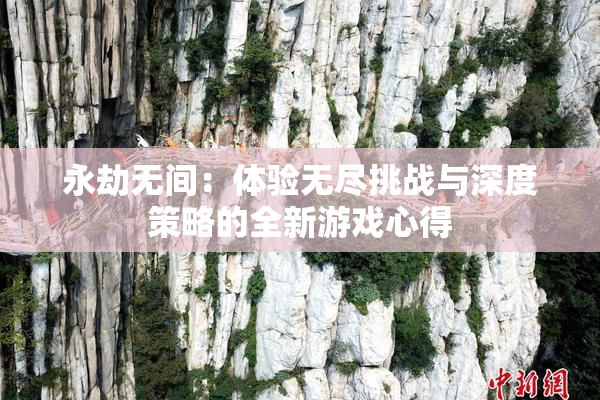 永劫无间：体验无尽挑战与深度策略的全新游戏心得