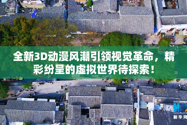 全新3D动漫风潮引领视觉革命，精彩纷呈的虚拟世界待探索！
