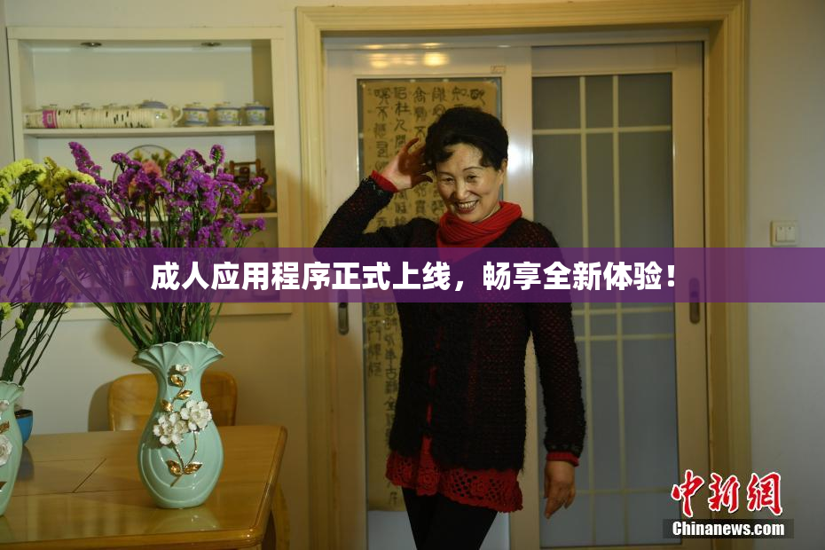 成人应用程序正式上线，畅享全新体验！