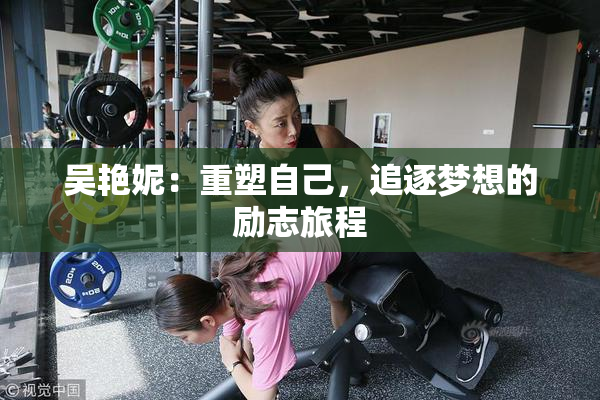 吴艳妮：重塑自己，追逐梦想的励志旅程