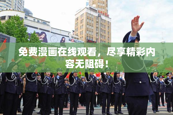 免费漫画在线观看，尽享精彩内容无阻碍！