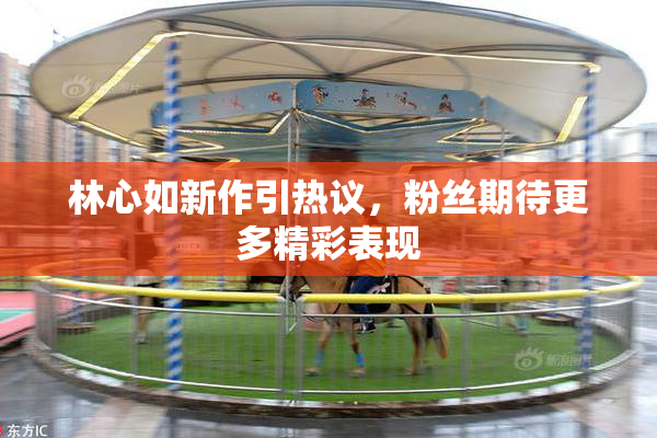 林心如新作引热议，粉丝期待更多精彩表现