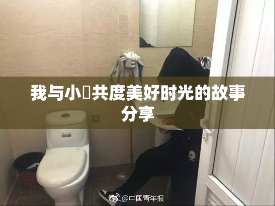 我与小娻共度美好时光的故事分享