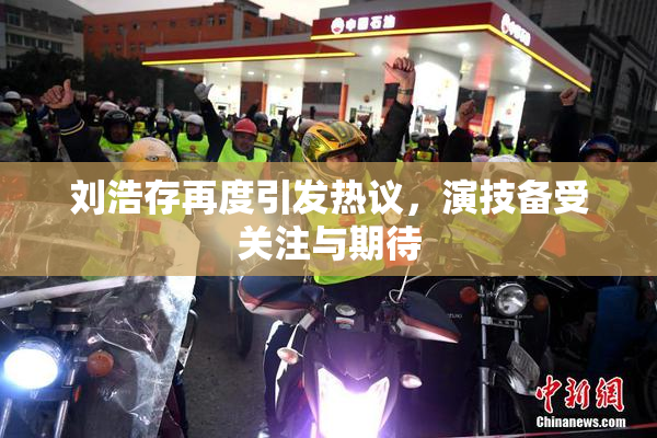刘浩存再度引发热议，演技备受关注与期待