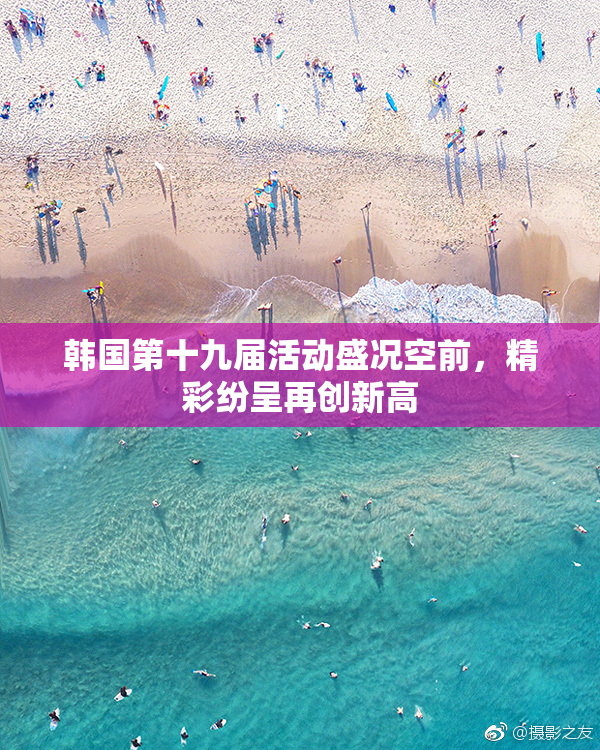 韩国第十九届活动盛况空前，精彩纷呈再创新高