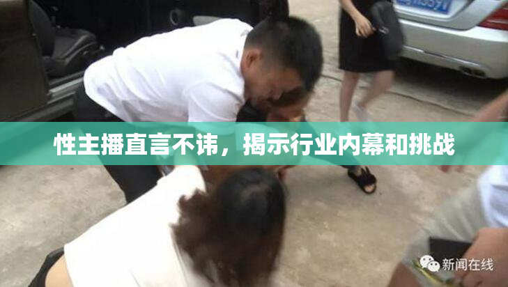 性主播直言不讳，揭示行业内幕和挑战
