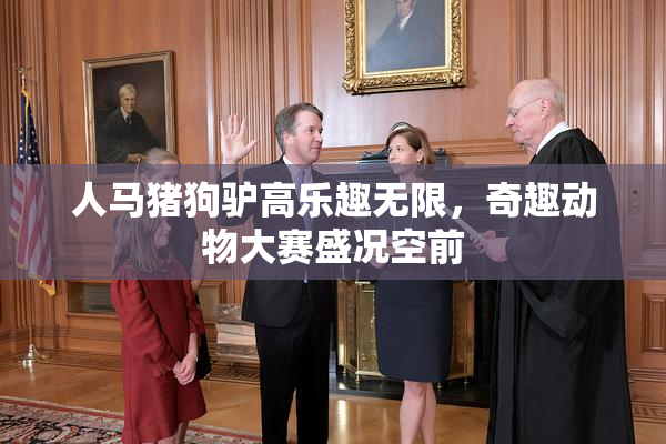 人马猪狗驴高乐趣无限，奇趣动物大赛盛况空前