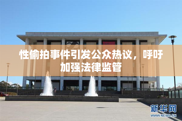 性偷拍事件引发公众热议，呼吁加强法律监管