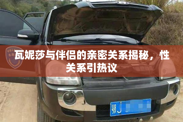 瓦妮莎与伴侣的亲密关系揭秘，性关系引热议