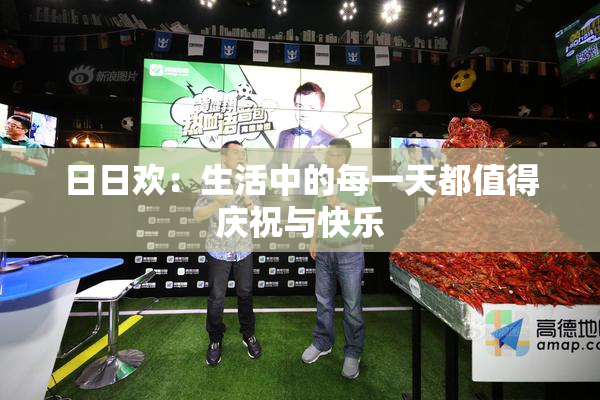 日日欢：生活中的每一天都值得庆祝与快乐