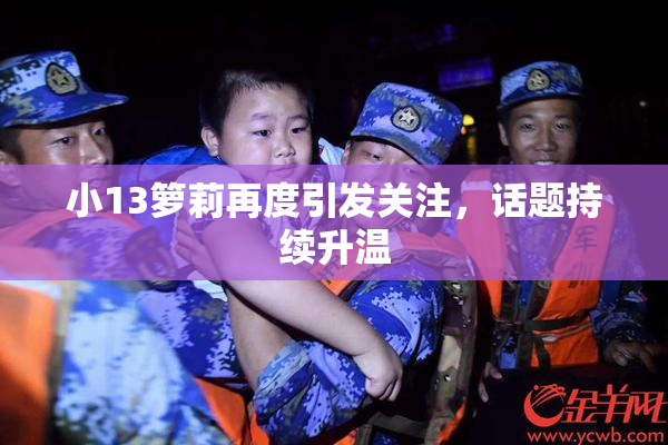 小13箩莉再度引发关注，话题持续升温