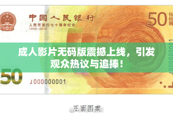 成人影片无码版震撼上线，引发观众热议与追捧！