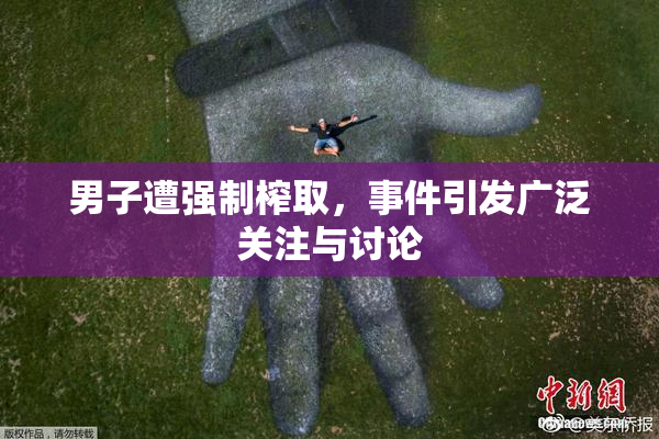 男子遭强制榨取，事件引发广泛关注与讨论