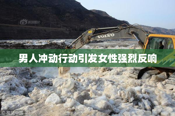 男人冲动行动引发女性强烈反响