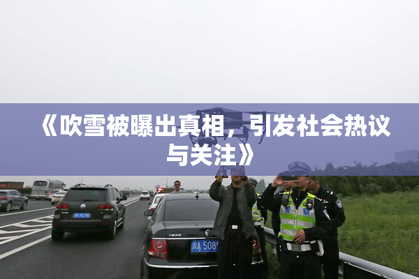 《吹雪被曝出真相，引发社会热议与关注》