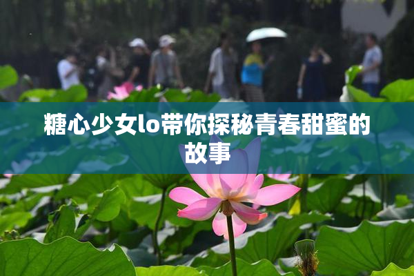 糖心少女lo带你探秘青春甜蜜的故事
