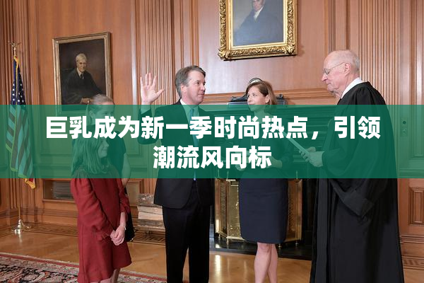 巨乳成为新一季时尚热点，引领潮流风向标
